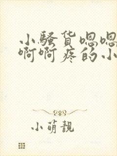 小骚货嗯嗯嗯啊啊啊疼的小说