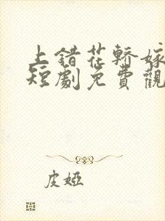 上错花轿嫁王爷短剧免费观看