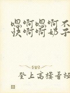 嗯啊嗯啊不要啊快啊啊奶子啊