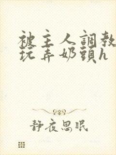 被主人调教当众玩弄奶头h