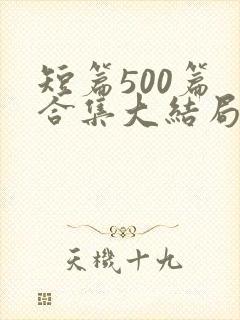 短篇500篇 合集大结局小说