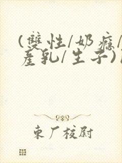 (双性/奶瘾/产乳/生子)囚