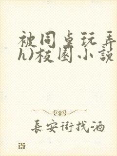 被同桌玩弄(高h)校园小说