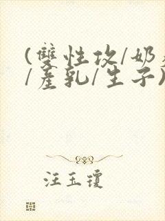 (双性攻/奶瘾/产乳/生子)封面