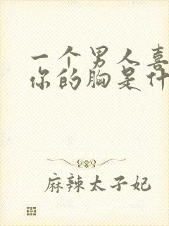 一个男人喜欢摸你的胸是什么心理