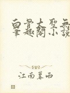 白骨大圣无弹窗笔趣阁小说