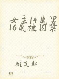 女主14岁男主16岁被囚禁七点小说