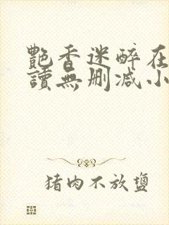 艳香迷醉在线阅读无删减小说