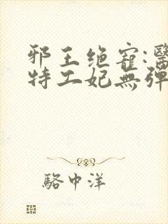 邪王绝宠:医品特工妃无弹窗全文免费阅读