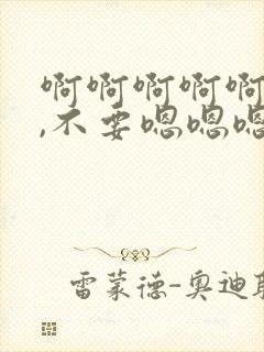 啊啊啊啊啊啊啊,不要嗯嗯嗯