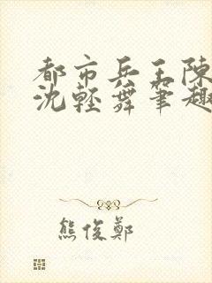 都市兵王陈六何沈轻舞笔趣阁