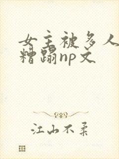 女主被多人强迫糟蹋np文
