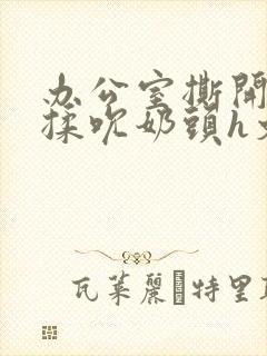 办公室撕开奶罩揉吮奶头h文