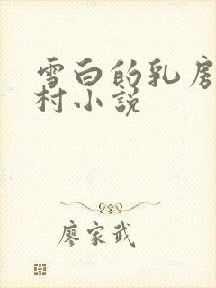 雪白的乳房强乡村小说