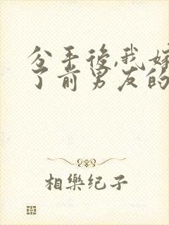 分手后,我嫁给了前男友的小叔全文下载