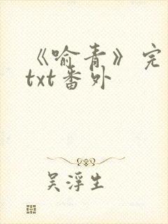 《喻青》完整版txt番外