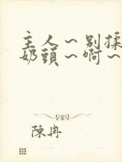 主人～别揉了～奶头～啊～