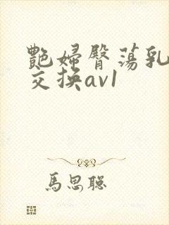 艳妇臀荡乳欲伦交换av1