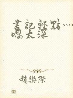 书记轻点灬太粗嗯太深封面