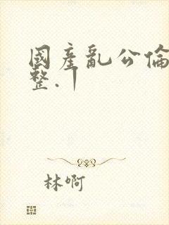 国产乱公伦媳完整.丨封面