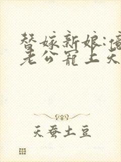 替嫁新娘:亿万老公宠上天小说免费看