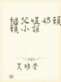 继父吸奶头玩奶头小说