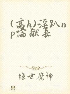 (高h)淫趴np伦狱长