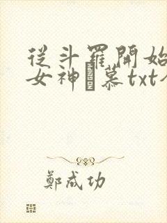 从斗罗开始俘获女神鞪慕txt全本未删减下载