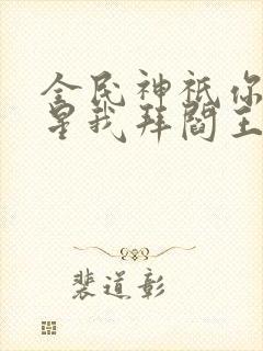 全民神祇你拜寿星我拜阎王笔趣阁