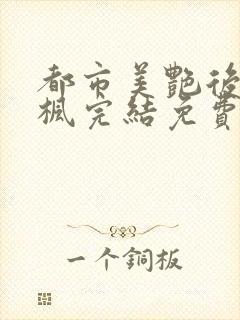 都市美艳后宫唐枫完结免费阅读小说当官小说