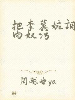 把李慕婉调教成肉奴污