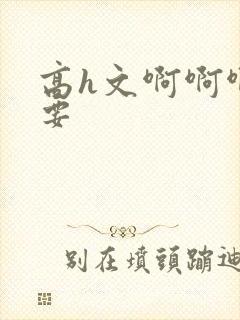 高h文啊啊啊不要