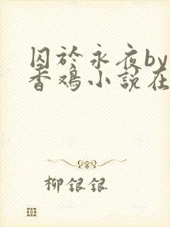 囚于永夜by麦香鸡小说在线阅读txt