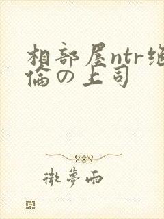 相部屋ntr绝伦の上司