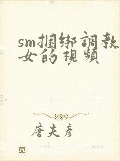 sm捆绑调教美女的视频