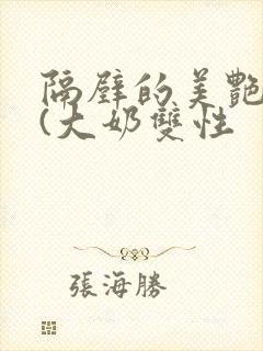 隔壁的美艳诱惑(大奶双性封面
