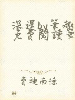 深迟by笔趣阁免费阅读笔趣阁