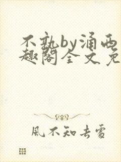 不孰by涌西笔趣阁全文免费阅读最新章节列表