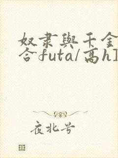 奴隶与千金[百合futa/高h]