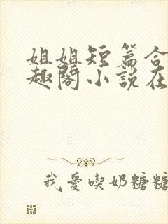 姐姐短篇合集笔趣阁小说在线阅读