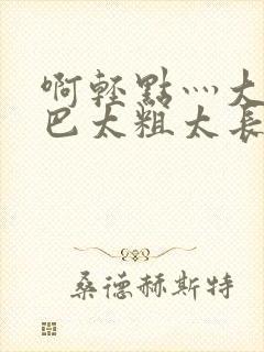 啊轻点灬大ji巴太粗太长the