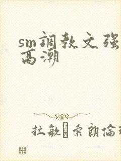 sm调教文强制高潮