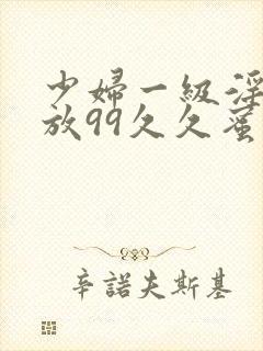 少妇一级淫片免放99久久蜜av