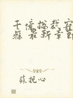 千亿总裁宠妻成瘾 最新章节封面