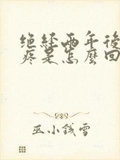 绝经两年后乳头疼是怎么回事