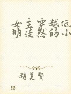 女主穿越低调聪明淡然的小说