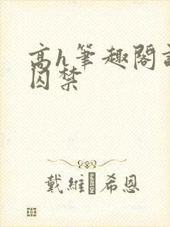 高h笔趣阁调教囚禁