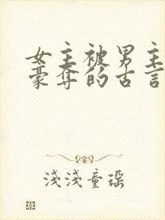 女主被男主强取豪夺的古言