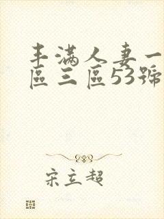 丰满人妻一区二区三区53号