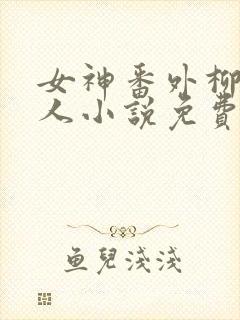 女神番外柳茜同人小说免费阅读封面